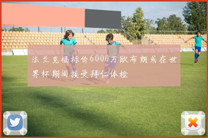 法兰克福标价6000万欧布朗或在世界杯期间接受拜仁体检