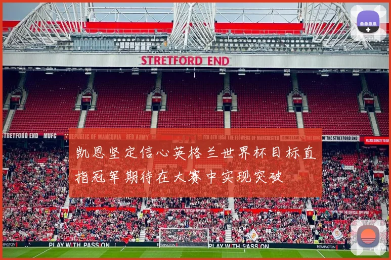 凯恩坚定信心英格兰世界杯目标直指冠军期待在大赛中实现突破