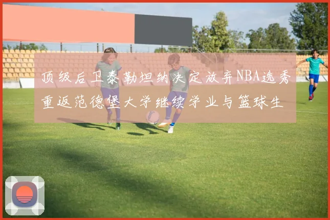 顶级后卫泰勒坦纳决定放弃NBA选秀重返范德堡大学继续学业与篮球生涯