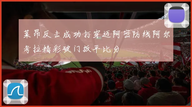 莱昂反击成功打穿迈阿密防线阿尔考拉精彩破门扳平比分