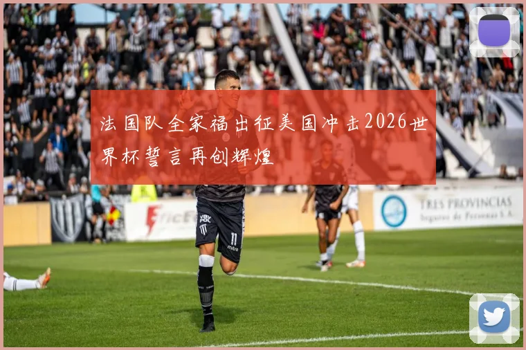 法国队全家福出征美国冲击2026世界杯誓言再创辉煌