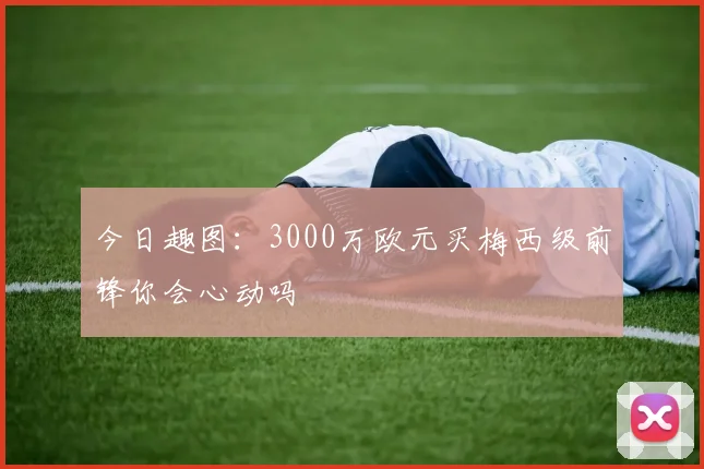 今日趣图：3000万欧元买梅西级前锋你会心动吗