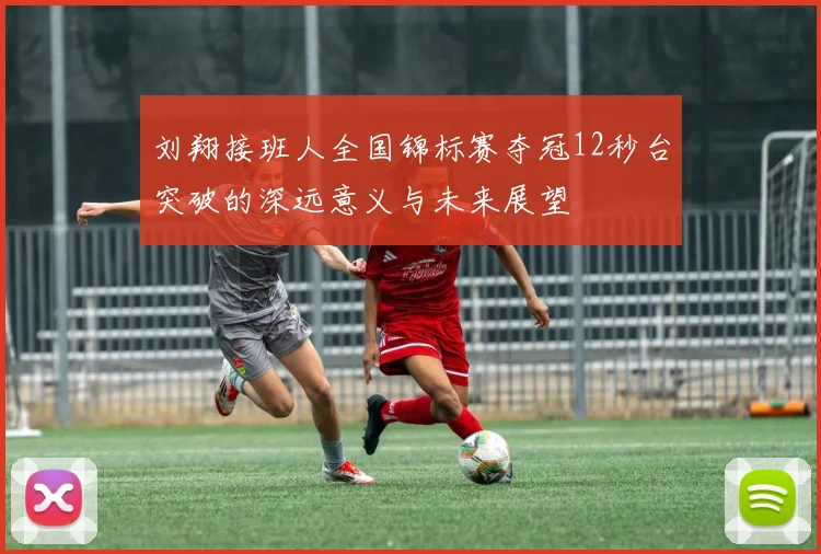 刘翔接班人全国锦标赛夺冠12秒台突破的深远意义与未来展望