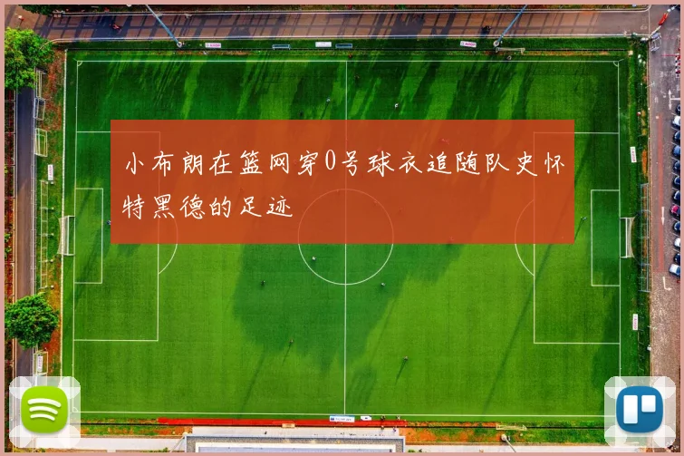 小布朗在篮网穿0号球衣追随队史怀特黑德的足迹