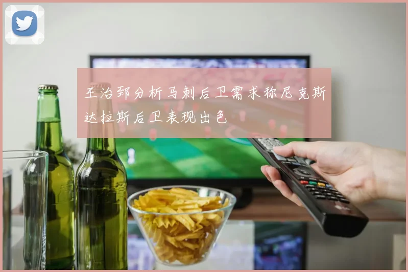 王治郅分析马刺后卫需求称尼克斯达拉斯后卫表现出色
