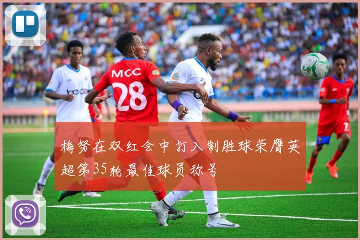 梅努在双红会中打入制胜球荣膺英超第35轮最佳球员称号