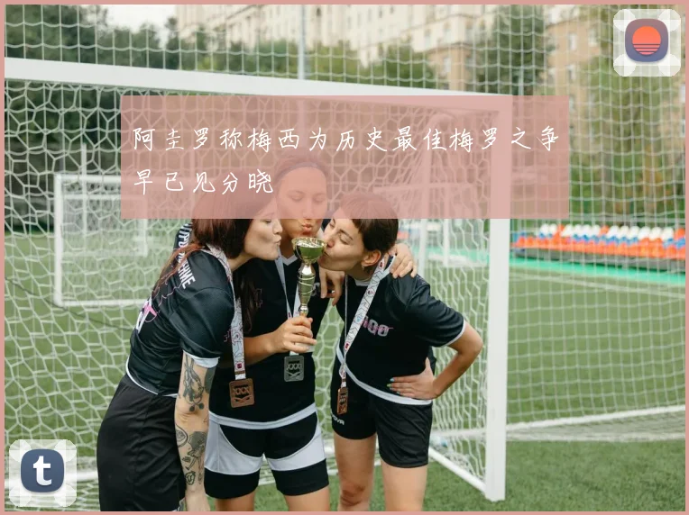 阿圭罗称梅西为历史最佳梅罗之争早已见分晓