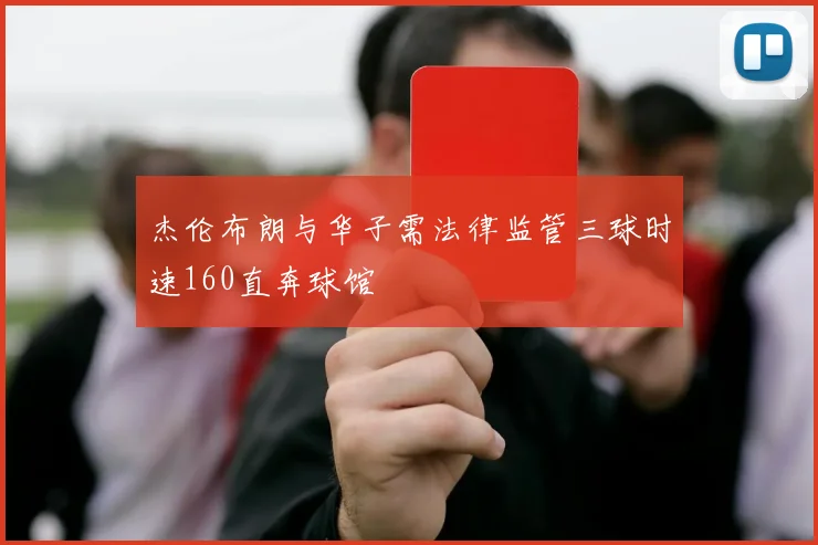 杰伦布朗与华子需法律监管三球时速160直奔球馆