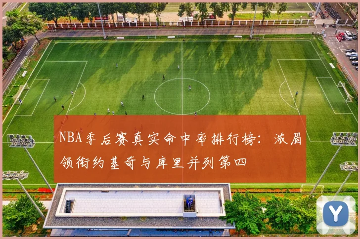NBA季后赛真实命中率排行榜：浓眉领衔约基奇与库里并列第四